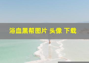 浴血黑帮图片 头像 下载